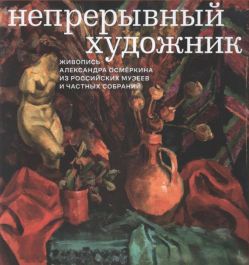 Непрерывный художник. Живопись Александра Осмёркина из российских музеев и частных собраний Непрерывный художник. Живопись Александра Осмёркина из российских музеев и частных собраний